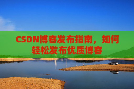 CSDN博客发布指南，如何轻松发布优质博客