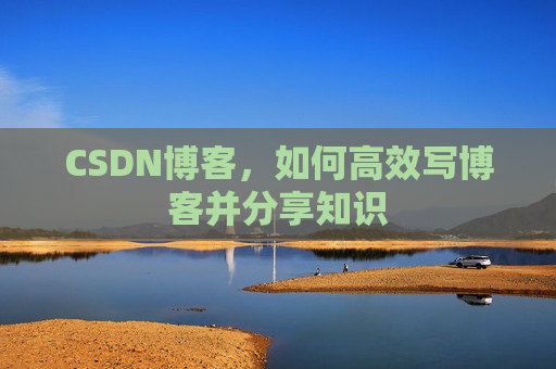 CSDN博客，如何高效写博客并分享知识